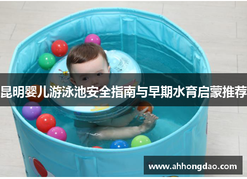 昆明婴儿游泳池安全指南与早期水育启蒙推荐