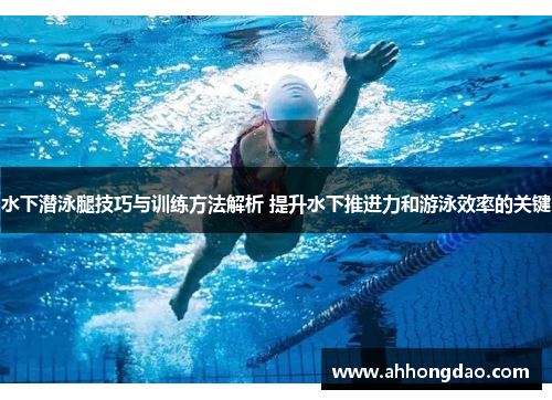 水下潜泳腿技巧与训练方法解析 提升水下推进力和游泳效率的关键